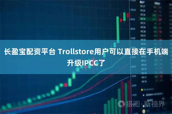 长盈宝配资平台 Trollstore用户可以直接在手机端升级IPCC了