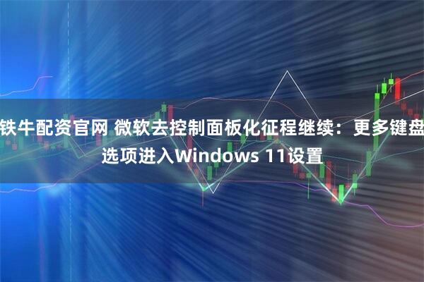 铁牛配资官网 微软去控制面板化征程继续：更多键盘选项进入Windows 11设置