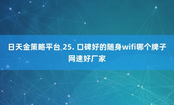 日天金策略平台 25. 口碑好的随身wifi哪个牌子网速好厂家