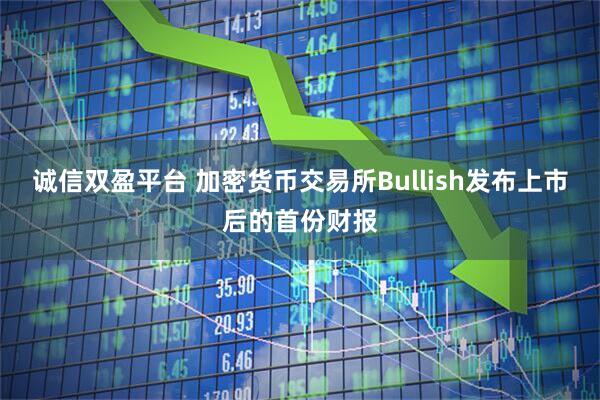 诚信双盈平台 加密货币交易所Bullish发布上市后的首份财报