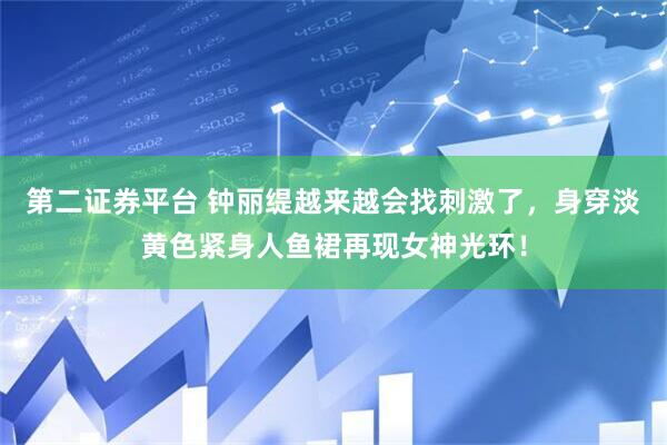 第二证券平台 钟丽缇越来越会找刺激了，身穿淡黄色紧身人鱼裙再现女神光环！