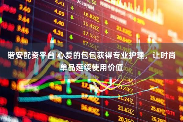 锴安配资平台 心爱的包包获得专业护理，让时尚单品延续使用价值