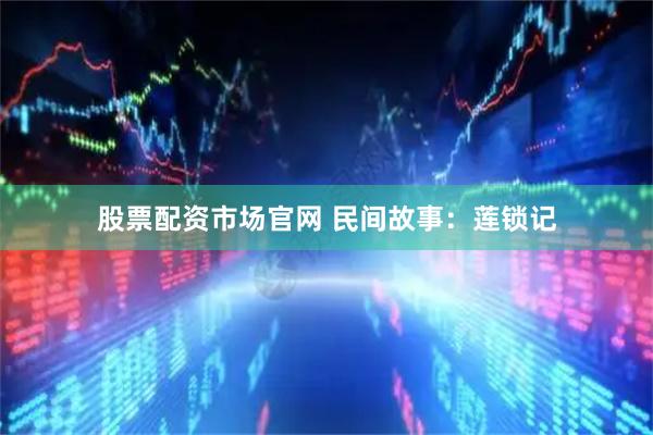 股票配资市场官网 民间故事：莲锁记