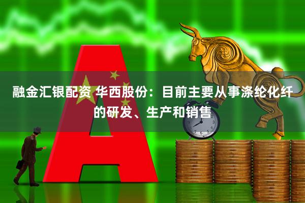 融金汇银配资 华西股份：目前主要从事涤纶化纤的研发、生产和销售