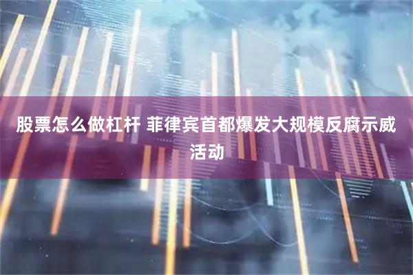 股票怎么做杠杆 菲律宾首都爆发大规模反腐示威活动