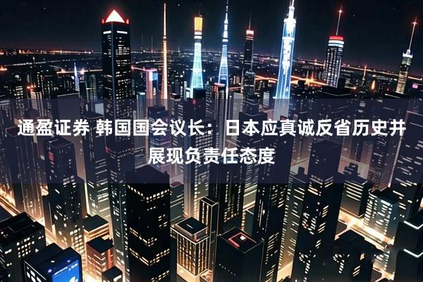 通盈证券 韩国国会议长：日本应真诚反省历史并展现负责任态度