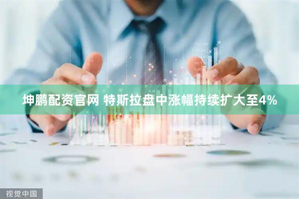 坤鹏配资官网 特斯拉盘中涨幅持续扩大至4%