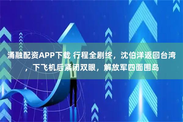 涌融配资APP下载 行程全剧终，沈伯洋返回台湾，下飞机后紧闭双眼，解放军四面围岛