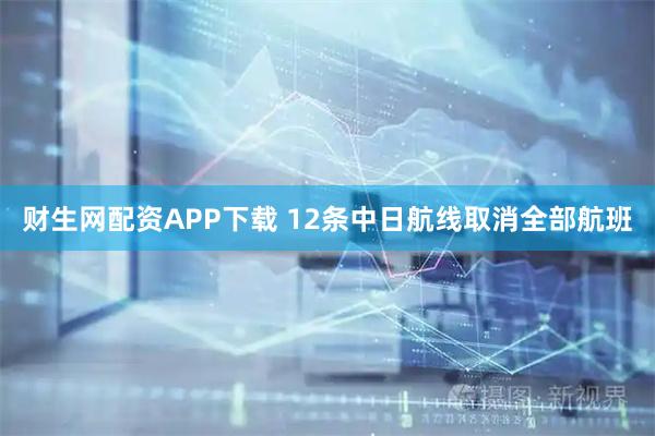 财生网配资APP下载 12条中日航线取消全部航班