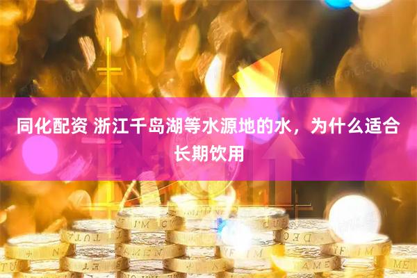 同化配资 浙江千岛湖等水源地的水，为什么适合长期饮用