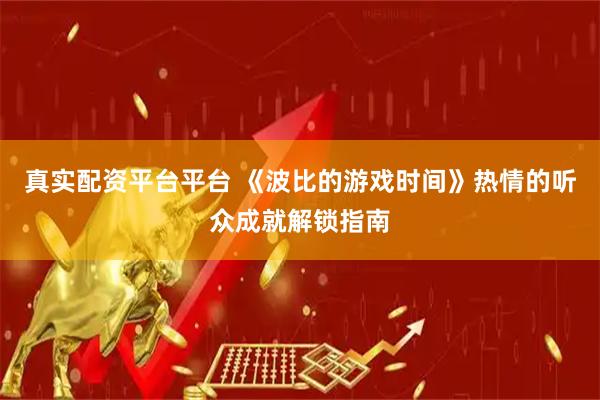 真实配资平台平台 《波比的游戏时间》热情的听众成就解锁指南
