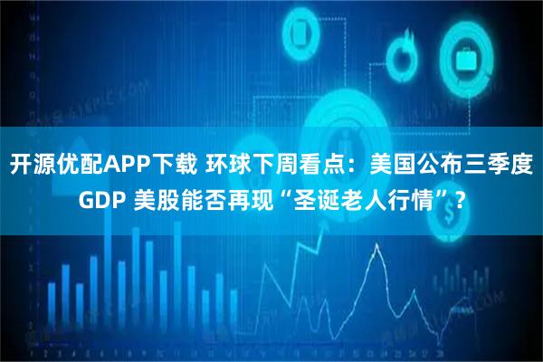 开源优配APP下载 环球下周看点：美国公布三季度GDP 美股能否再现“圣诞老人行情”？