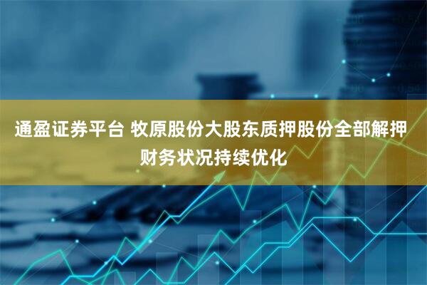 通盈证券平台 牧原股份大股东质押股份全部解押 财务状况持续优化