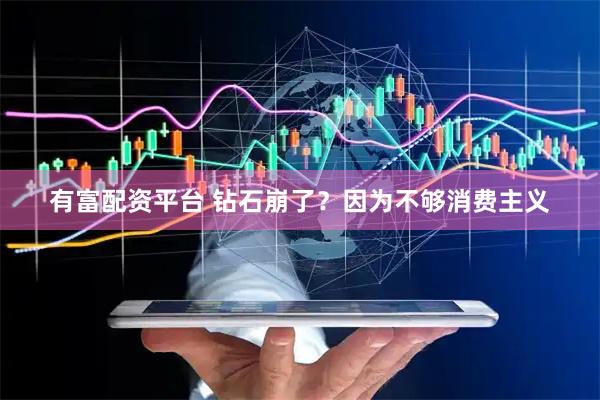 有富配资平台 钻石崩了？因为不够消费主义