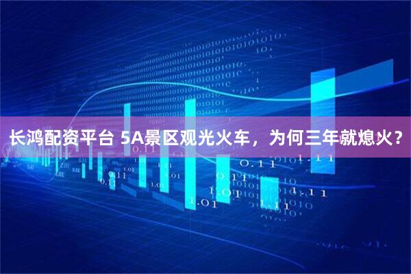 长鸿配资平台 5A景区观光火车，为何三年就熄火？