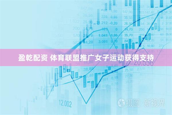 盈乾配资 体育联盟推广女子运动获得支持