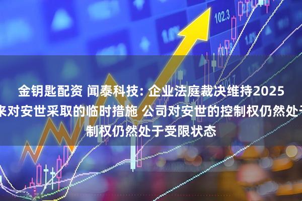 金钥匙配资 闻泰科技: 企业法庭裁决维持2025年10月以来对安世采取的临时措施 公司对安世的控制权仍然处于受限状态