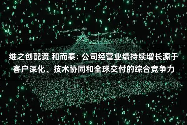 维之创配资 和而泰: 公司经营业绩持续增长源于客户深化、技术协同和全球交付的综合竞争力