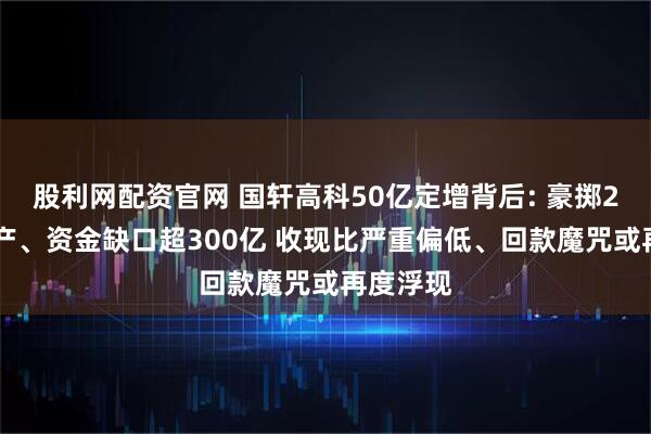 股利网配资官网 国轩高科50亿定增背后: 豪掷220亿扩产、资金缺口超300亿 收现比严重偏低、回款魔咒或再度浮现